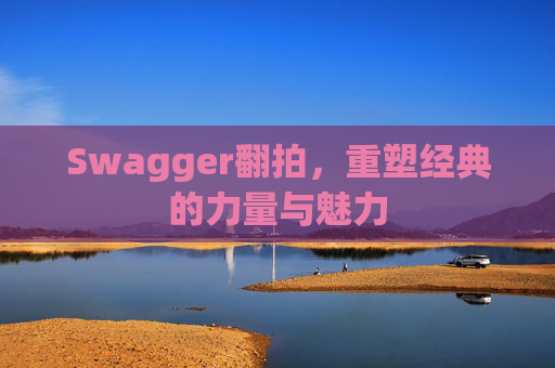 Swagger翻拍,重塑经典的力量与魅力