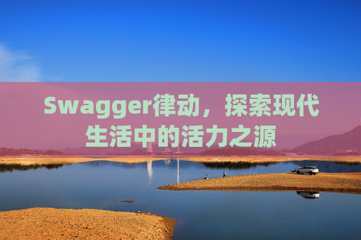 Swagger律动,探索现代生活中的活力之源